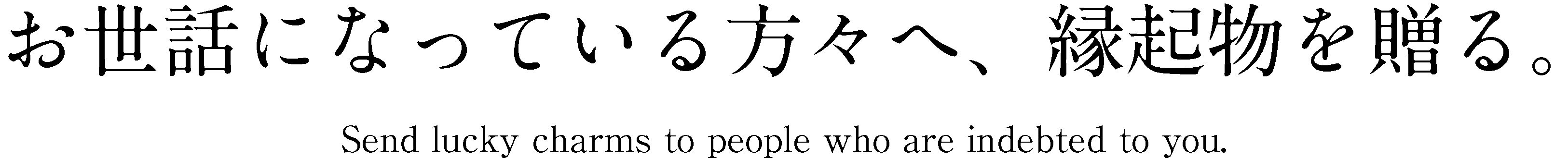 お世話になっている方々へ、縁起物を贈る。
Send lucky charms to people who are indebted to you.